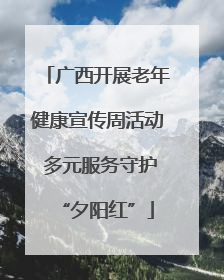 广西开展老年健康宣传周活动 多元服务守护“夕阳红”