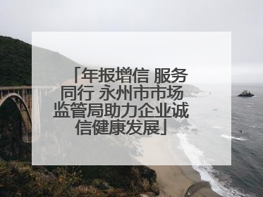 年报增信 服务同行 永州市市场监管局助力企业诚信健康发展