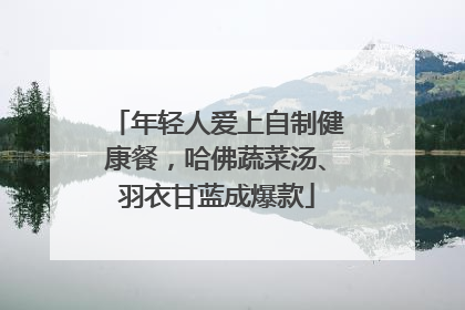 年轻人爱上自制健康餐，哈佛蔬菜汤、羽衣甘蓝成爆款