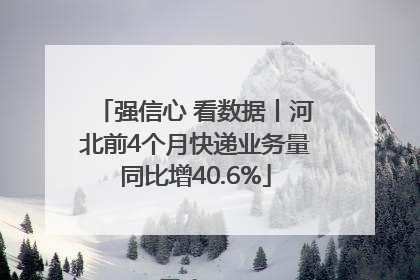 强信心 看数据丨河北前4个月快递业务量同比增40.6%