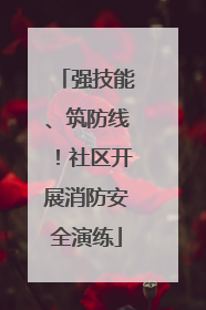 强技能、筑防线！社区开展消防安全演练