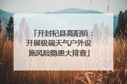 开封杞县高阳镇：开展极端天气户外设施风险隐患大排查