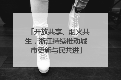 开放共享、烟火共生，浙江持续推动城市更新与民共进