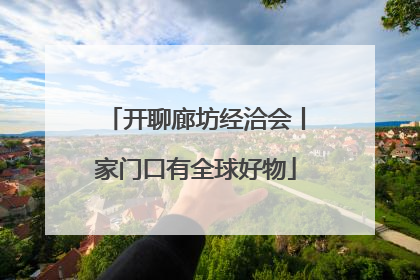开聊廊坊经洽会丨家门口有全球好物