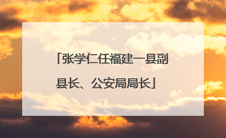 张学仁任福建一县副县长、公安局局长