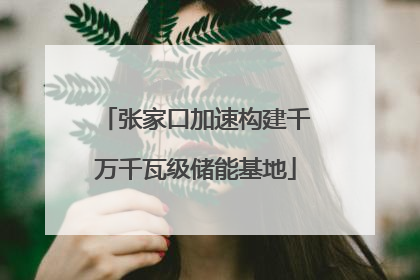 张家口加速构建千万千瓦级储能基地