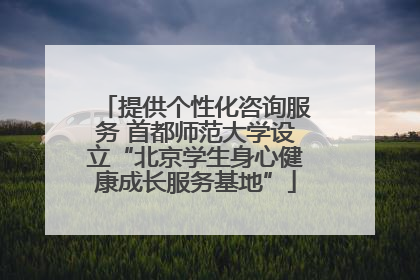 提供个性化咨询服务 首都师范大学设立“北京学生身心健康成长服务基地”