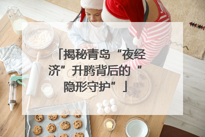 揭秘青岛“夜经济”升腾背后的“隐形守护”