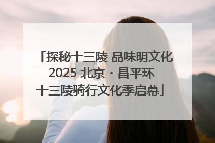 探秘十三陵 品味明文化 2025 北京・昌平环十三陵骑行文化季启幕