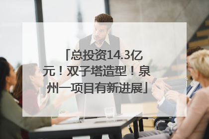 总投资14.3亿元！双子塔造型！泉州一项目有新进展