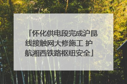 怀化供电段完成沪昆线接触网大修施工 护航湘西铁路枢纽安全