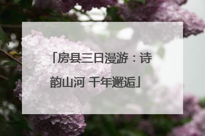 房县三日漫游：诗韵山河 千年邂逅