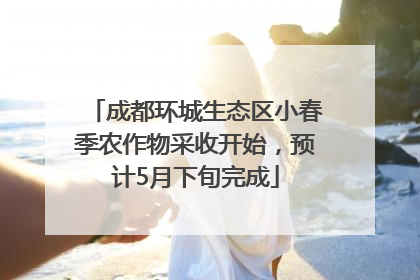 成都环城生态区小春季农作物采收开始，预计5月下旬完成