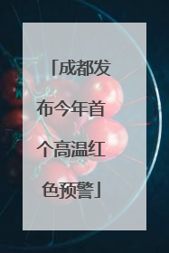 成都发布今年首个高温红色预警
