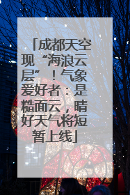 成都天空现“海浪云层”！气象爱好者：是糙面云，晴好天气将短暂上线