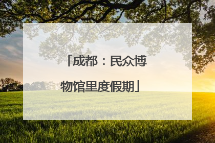 成都：民众博物馆里度假期