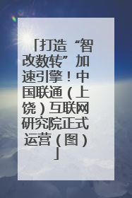 打造“智改数转”加速引擎！中国联通（上饶）互联网研究院正式运营（图）