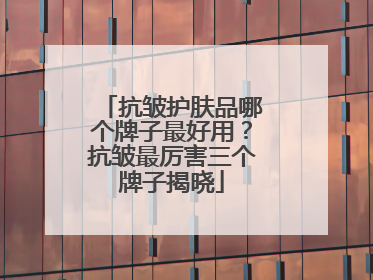 抗皱护肤品哪个牌子最好用？抗皱最厉害三个牌子揭晓