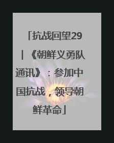 抗战回望29︱《朝鲜义勇队通讯》：参加中国抗战，领导朝鲜革命