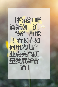 松花江畔涌新潮｜追“光”蓄能！看长春如何用光电产业点亮高质量发展新赛道