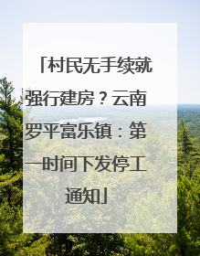 村民无手续就强行建房？云南罗平富乐镇：第一时间下发停工通知