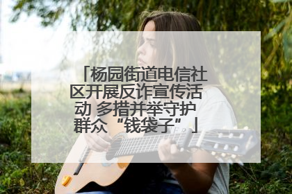 杨园街道电信社区开展反诈宣传活动 多措并举守护群众“钱袋子”