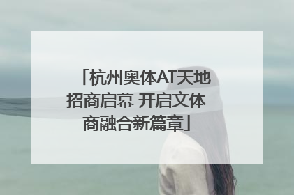 杭州奥体AT天地招商启幕 开启文体商融合新篇章