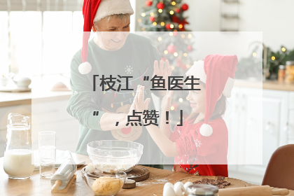 枝江“鱼医生”，点赞！