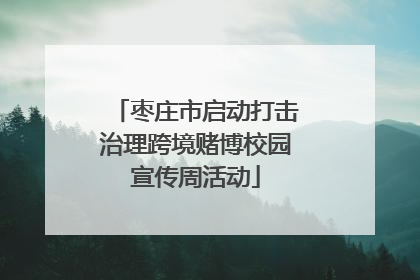 枣庄市启动打击治理跨境赌博校园宣传周活动