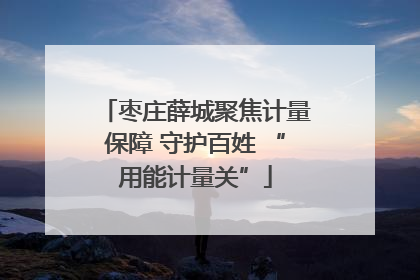枣庄薛城聚焦计量保障 守护百姓 “用能计量关”