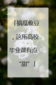 摘瓜收豆，这所高校毕业课有点“甜”