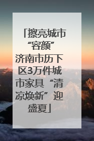 擦亮城市“容颜” 济南市历下区3万件城市家具“清凉焕新”迎盛夏