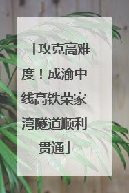 攻克高难度！成渝中线高铁荣家湾隧道顺利贯通