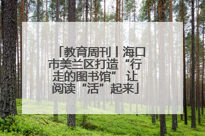 教育周刊丨海口市美兰区打造“行走的图书馆” 让阅读“活”起来