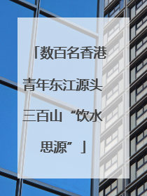 数百名香港青年东江源头三百山“饮水思源”