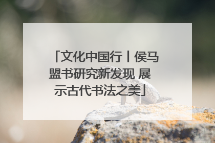 文化中国行丨侯马盟书研究新发现 展示古代书法之美