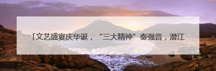 文艺盛宴庆华诞，“三大精神”奏强音，潜江市竹根滩镇举办庆祝建党104周年文艺演出