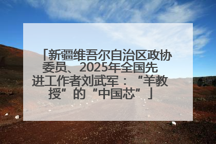新疆维吾尔自治区政协委员、2025年全国先进工作者刘武军：“羊教授”的“中国芯”