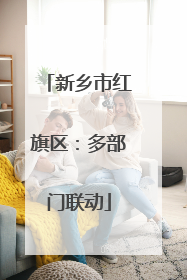 新乡市红旗区：多部门联动