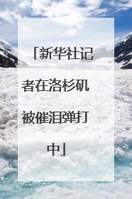 新华社记者在洛杉矶被催泪弹打中