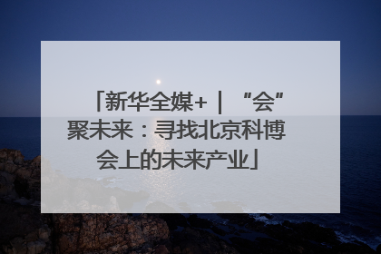 新华全媒+｜“会”聚未来：寻找北京科博会上的未来产业