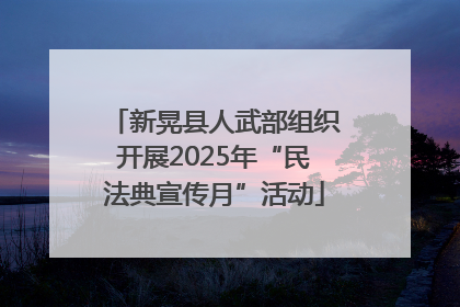 新晃县人武部组织开展2025年“民法典宣传月”活动