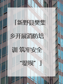 新野县樊集乡开展消防培训 筑牢安全“堤坝”