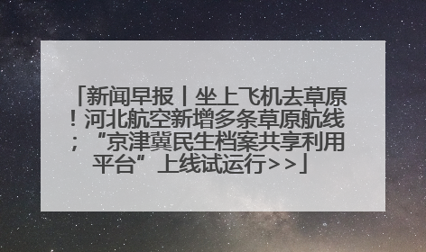 新闻早报丨坐上飞机去草原！河北航空新增多条草原航线；“京津冀民生档案共享利用平台”上线试运行>>