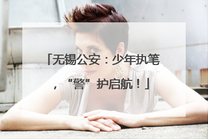 无锡公安：少年执笔，“警”护启航！