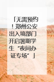 无需预约！郑州公安出入境部门开启暑期学生“夜间办证专场”