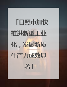 日照市加快推进新型工业化，发展新质生产力成效显著