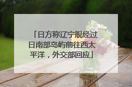 日方称辽宁舰经过日南部岛屿前往西太平洋，外交部回应