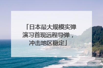 日本最大规模实弹演习首现远程导弹，冲击地区稳定