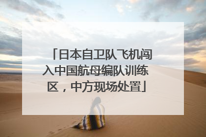 日本自卫队飞机闯入中国航母编队训练区，中方现场处置